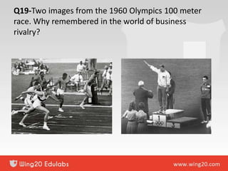 Q19-Two images from the 1960 Olympics 100 meter
race. Why remembered in the world of business
rivalry?
 