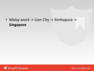 • Malay word -> Lion City -> Simhapura ->
Singapore
 