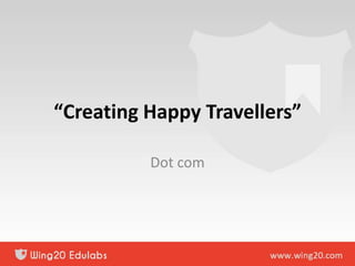 “Creating Happy Travellers”
Dot com
 