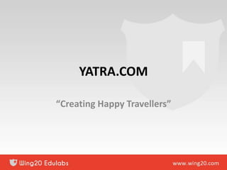 YATRA.COM
“Creating Happy Travellers”
 