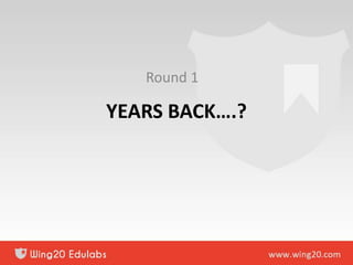 YEARS BACK….?
Round 1
 