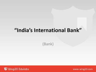 “India’s International Bank”
(Bank)
 