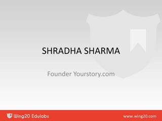 SHRADHA SHARMA
Founder Yourstory.com
 