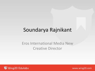 Soundarya Rajnikant
Eros International Media New
Creative Director
 