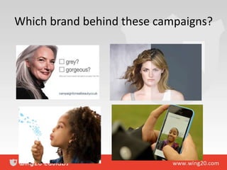 Which brand behind these campaigns?
 
