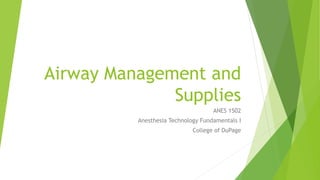 Airway Management and
Supplies
ANES 1502
Anesthesia Technology Fundamentals I
College of DuPage
 