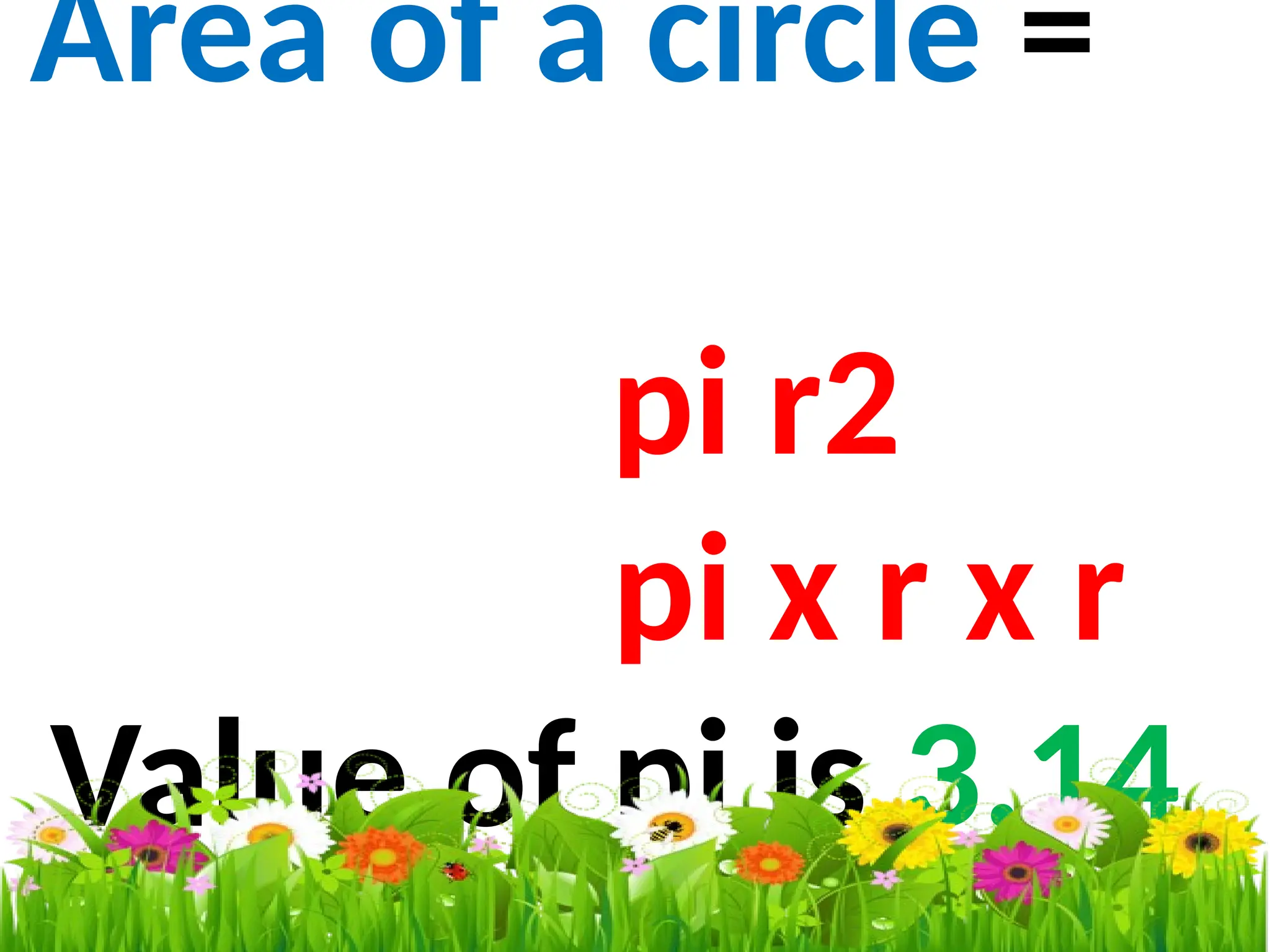 Area of a circle =
pi r2
pi x r x r
Value of pi is 3.14
 