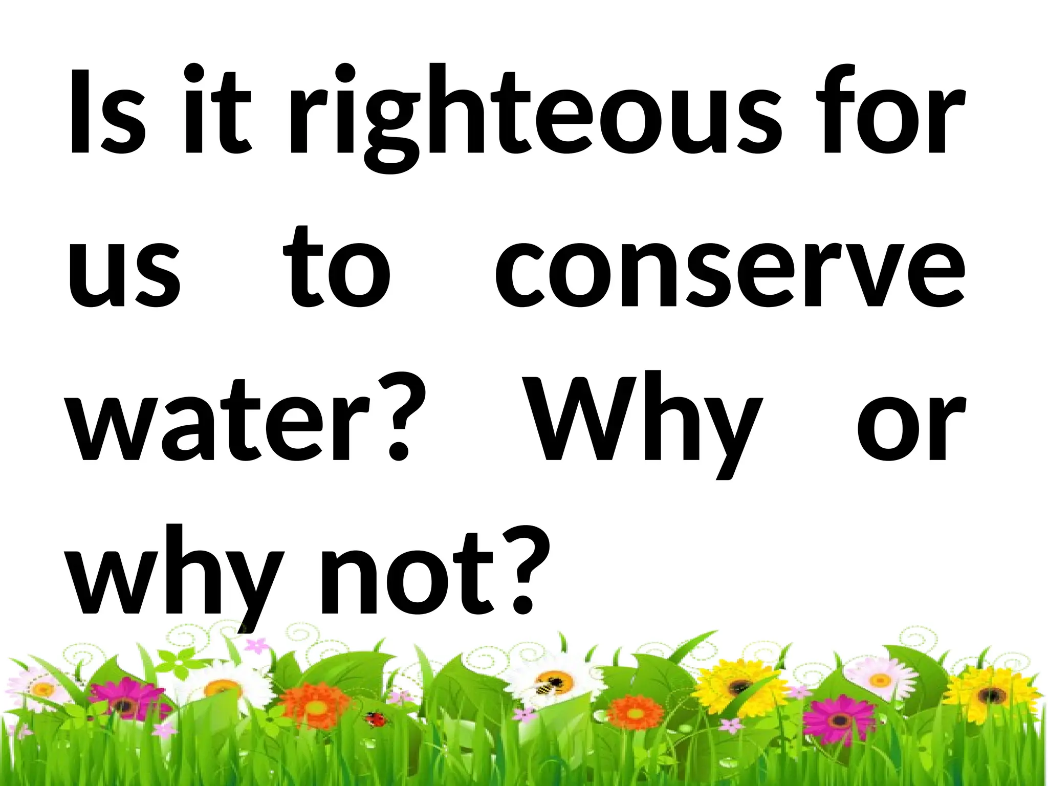 Is it righteous for
us to conserve
water? Why or
why not?
 