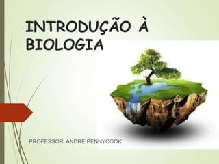 INTRODUÇÃO À
BIOLOGIA
PROFESSOR: ANDRÉ PENNYCOOK
 