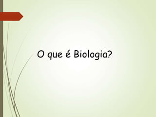 O que é Biologia?
 