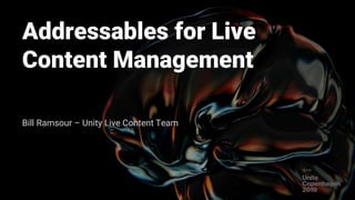 Addressables for Live
Content Management
Bill Ramsour – Unity Live Content Team
 
