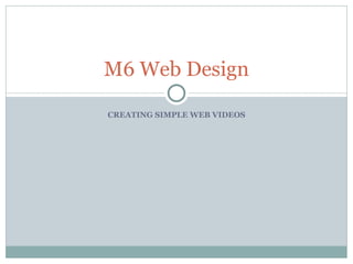 CREATING SIMPLE WEB VIDEOS M6 Web Design 