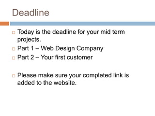 DeadlineToday is the deadline for your mid term projects.Part 1 – Web Design CompanyPart 2 – Your first customerPlease make sure your completed link is added to the website.
