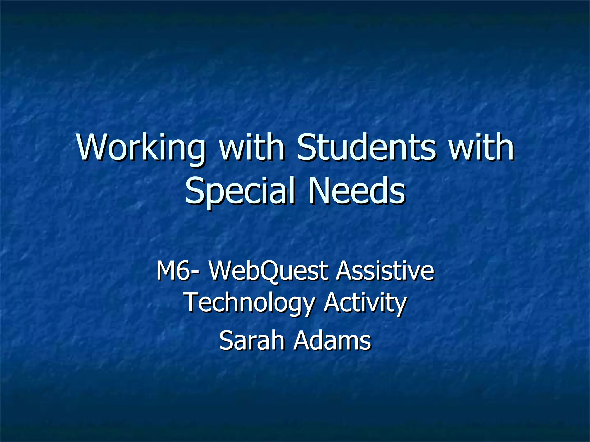 Working with Students with Special Needs M6- WebQuest Assistive Technology Activity Sarah Adams 