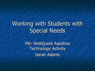 Working with Students with Special Needs M6- WebQuest Assistive Technology Activity Sarah Adams 