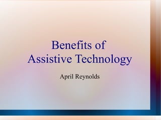Benefits of  Assistive Technology April Reynolds 