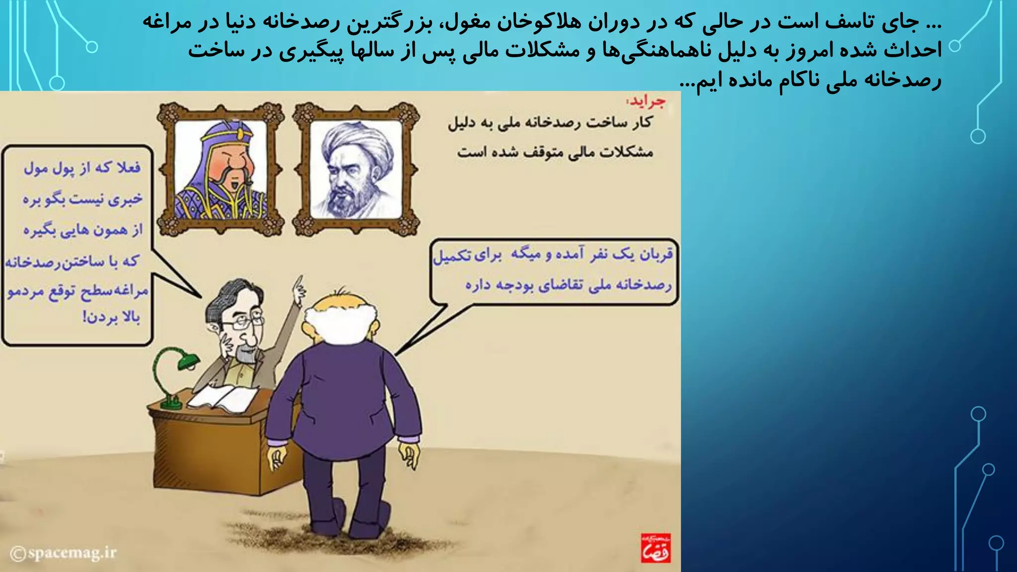 ... جای تاسف است در حالی که در دوران هلاکوخان مغول، بزرگترین رصدخانه دنیا در مراغه 
احداث شده امروز به دلیل ناهماهنگی ها و مشکلات مالی پس از سالها پیگیری در ساخت 
رصدخانه ملی ناکام مانده ایم... 
 