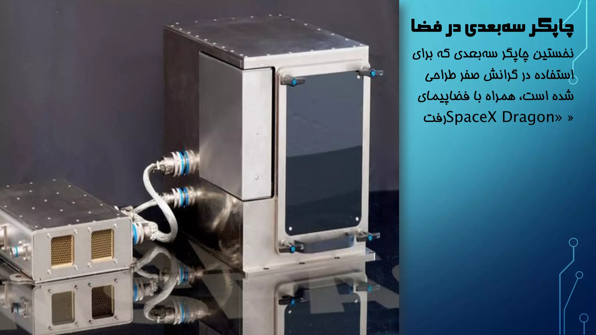 چاپگر سه بعدی در فضا 
نخستین چاپگر س هبعدی که برای 
استفاده در گرانش صفر طراحی 
شده است، همراه با فضاپیمای 
« SpaceX Dragon» رفت 
 