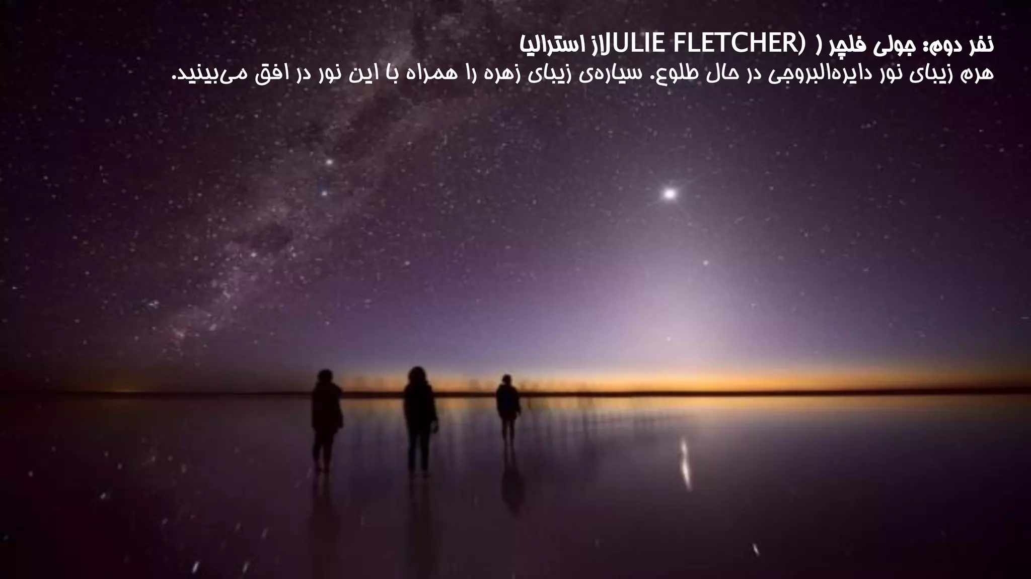 نفر دوم: جولی فلچر ) JULIE FLETCHER) از استرالیا 
هرم زیبای نور دایر هالبروجی در حال طلوع. سیاره ی زیبای زهره را همراه با این نور در افق می بینید. 
 