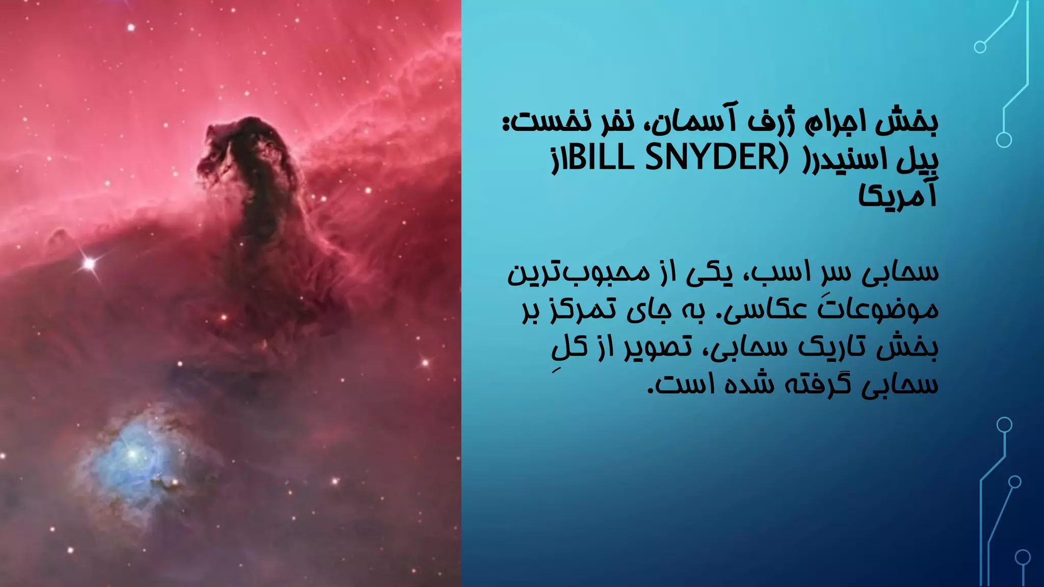 بخش اجرام ژرف آسمان، نفر نخست: 
بیل اسنیدر) BILL SNYDER) از 
آمریکا 
سحابی سرِ اسب، یکی از محبوب ترین 
موضوعات عکاسی. به جای تمرکز بر 
بخش تاریک سحابی، تصویر از کلِ 
سحابی گرفته شده است. 
 