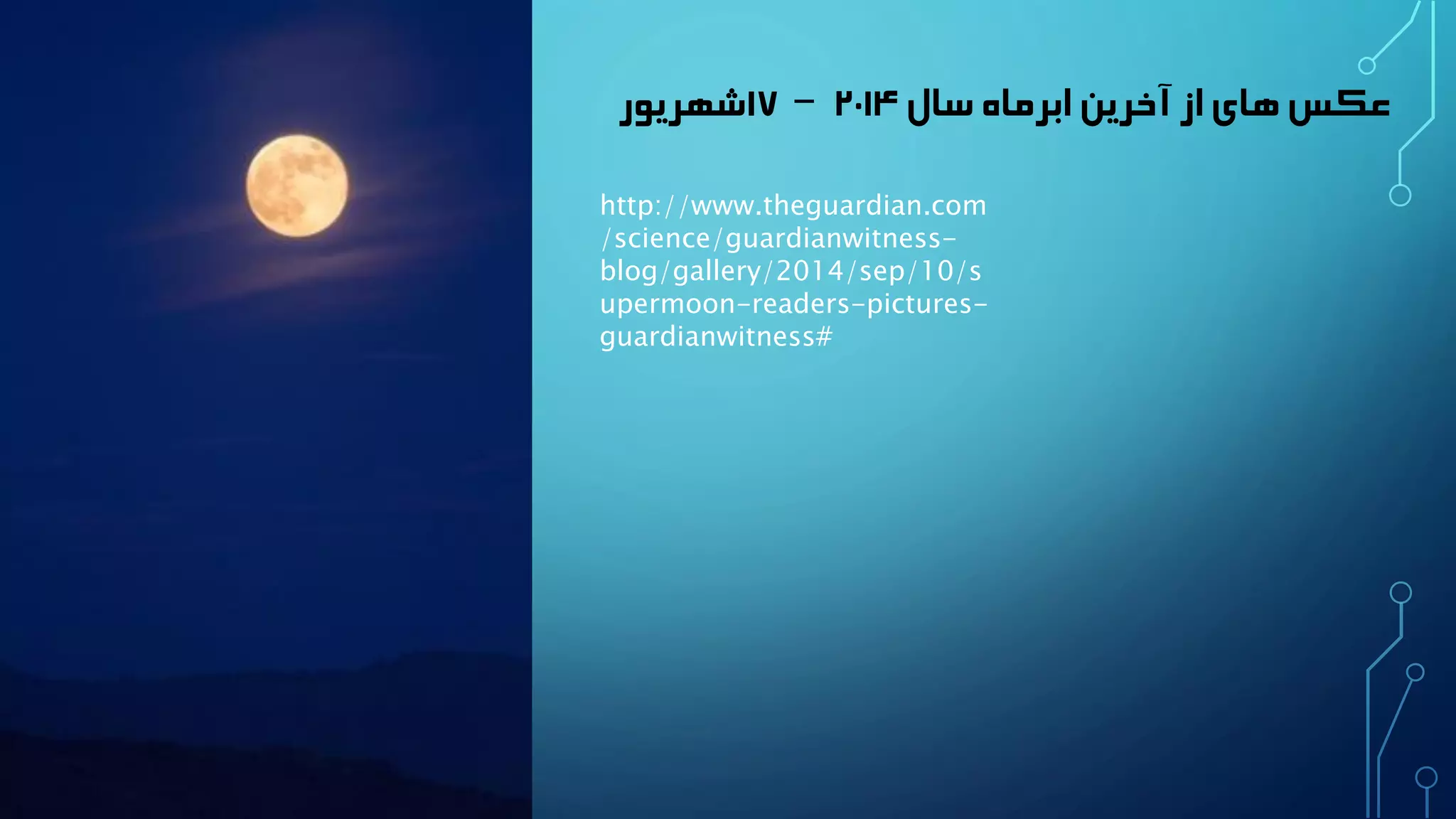 عکس های از آخرین ابرماه سال ۲۰۱۴ – ۱۷ شهریور 
http://www.theguardian.com/science/guardianwitness- blog/gallery/2014/sep/10/supermoon-readers-pictures- guardianwitness#  
