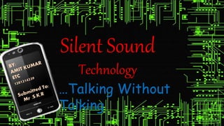 Silent Sound
Technology
…Talking Without
Talking
 