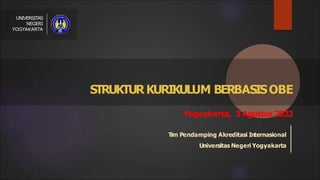 STRUKTURKURIKULUM BERBASISOBE
UNIVERSITAS
NEGERI
YOGYAKARTA
Yogyakarta, 3 Agustus 2022
Tim Pendamping Akreditasi Internasional
Universitas Negeri Yogyakarta
 