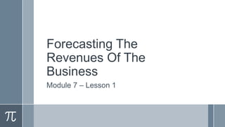 Forecasting The
Revenues Of The
Business
Module 7 – Lesson 1
 