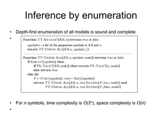 Inference by enumeration
• Depth-first enumeration of all models is sound and complete
•
• For n symbols, time complexity is O(2n), space complexity is O(n)
•
 