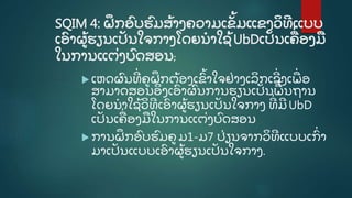 SQIM 4: ຝຶ ກອົ ບຮົ ມສູ້ າງຄວາມເຂັູ້ ມແຂງວິ ທີ ແບບ
ເອົ າຜູູ້ ຮຽນເປັ ນໃຈກາງໂດຍນໍ າໃຊູ້ UbDເປັ ນເຄີ່ ອງມ
ໃນການແຕີ່ ງບົ ດສອນ;
 ເຫດຜົ ນທີີ່ ຄູ ຝຶ ກຕູ້ ອງເຂົູ້ າໃຈຢີ່ າງເລິ ກເຊີີ່ ງເພີ່ ອ
ສາມາດສອນອິ ງເອົ າຜົ ນການຮຽນເປັ ນພູ້ ນຖານ
ໂດຍນໍ າໃຊູ້ ວິ ທີ ເອົ າຜູູ້ ຮຽນເປັ ນໃຈກາງ ທີີ່ ມີ UbD
ເປັ ນເຄີ່ ອງມໃນການແຕີ່ ງບົ ດສອນ
 ການຝຶ ກອົ ບຮົ ມຄູ ມ1-ມ7 ປີ່ ຽນຈາກວິ ທີ ແບບເກົີ່ າ
ມາເປັ ນແບບເອົ າຜູູ້ ຮຽນເປັ ນໃຈກາງ.
 