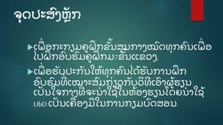 ຈຸ ດປະສົ ງຫຼັ ກ
ເພີ່ ອກະກຽມຄູ ຝຶ ກຂັູ້ ນສູ ນກາງໝົ ດທຸ ກຄົ ນເພີ່ ອ
ໄປຝຶ ກອົ ບຮົ ມຄູ ຝຶ ກມ7ຂັູ້ ນແຂວງ,
ເພີ່ ອຮັ ບປະກັ ນໃຫູ້ ທຸ ກຄົ ນໄດູ້ ຮັ ບການຝຶ ກ
ອົ ບຮົ ມທີີ່ ເໝາະສົ ມກີ່ ຽວກັ ບວິ ທີ ເອົ າຜູູ້ ຮຽນ
ເປັ ນໃຈກາງທີີ່ ຈະນໍ າໃຊູ້ ໃນຫູ້ ອງຮຽນໂດຍນໍ າໃຊູ້
UbDເປັ ນເຄີ່ ອງມໃນການກຽມບົ ດສອນ.
 