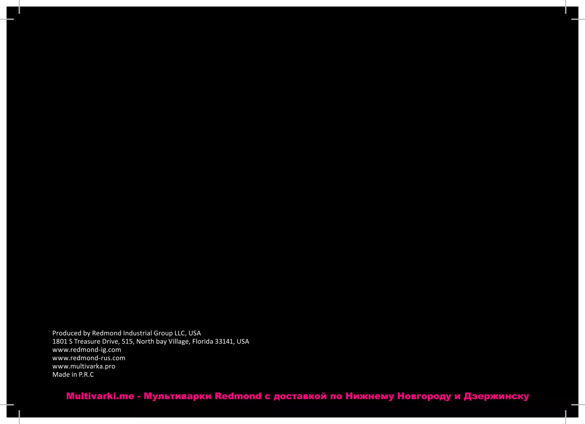 Produced by Redmond Industrial Group LLC, USA
1801 S Treasure Drive, 515, North bay Village, Florida 33141, USA
www.redmond-ig.com
www.redmond-rus.com
www.multivarka.pro
Made in P.R.C
Multivarki.me - Мультиварки Redmond c доставкой по Нижнему Новгороду и Дзержинску
 
