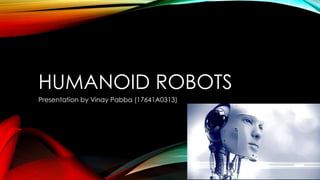 HUMANOID ROBOTS
Presentation by Vinay Pabba (17641A0313)
 