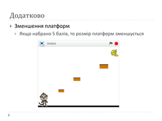 Додатково
 Зменшення платформ
 Якщо набрано 5 балів, то розмір платформ зменшується
 