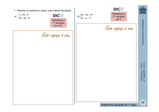 Matemática-7.ºAno
4.ºBIMESTRE/2013
28
Sistema de equações do 1.º grau
Esse espaço é seu.
Esse espaço é seu.
a)
7 – Resolva os sistemas a seguir, pelo método da adição.





83y2x
52yx





-1y3x
143y2x
b)
Multiplique a
1.ª equação
por (-2).
Multiplique a
2.ª equação
por 3.
 