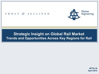 Strategic Insight on Global Rail Market
Trends and Opportunities Across Key Regions for Rail




                                                  M77D-18
                                                 April 2012
 