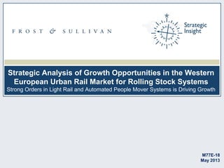 Strategic Analysis of Growth Opportunities in the Western
European Urban Rail Market for Rolling Stock Systems
Strong Orders in Light Rail and Automated People Mover Systems is Driving Growth
M77E-18
May 2013
 