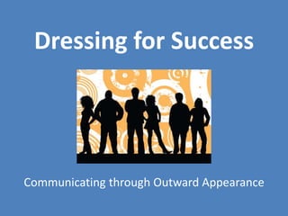 Dressing for Success
Communicating through Outward Appearance
 