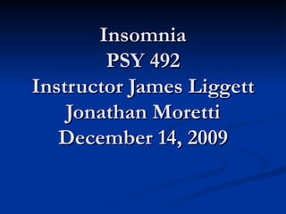 Insomnia PSY 492 Instructor James Liggett Jonathan Moretti December 14, 2009 
