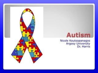 Autism
Nicole Koutsopanagos
    Argosy University
            Dr. Harris
 