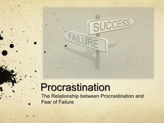 Procrastination
The Relationship between Procrastination and
Fear of Failure
 