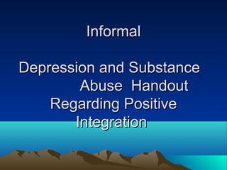 Informal

Depression and Substance
        Abuse Handout
    Regarding Positive
       Integration
 