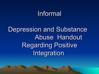 Informal  Depression and Substance  Abuse  Handout Regarding Positive Integration  