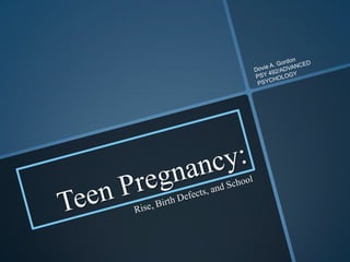 Teen Pregnancy: Rise, Birth Defects, and School Dovie A. Gordon PSY 492/ADVANCED PSYCHOLOGY 