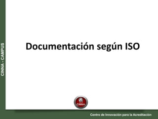 Centro de Innovación para la Acreditación
CINNA-CAMPUS
Documentación según ISO
 