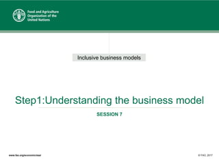 Inclusive business models
www.fao.org/economic/esa/ © FAO, 2017
Step1:Understanding the business model
SESSION 7
 