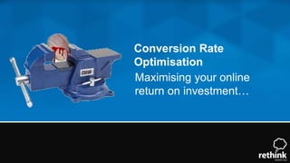 Conversion Rate
Optimisation
Maximising your online
return on investment…
 