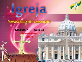 MINISTÉRIO DE FORMAÇÃO
Módulo 7 - Aula 03
Roberto Baruc
Setor 5
 