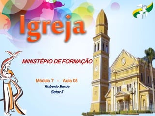MINISTÉRIO DE FORMAÇÃO
Módulo 7 - Aula 05
Roberto Baruc
Setor 5
 