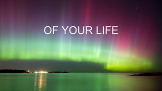 OF YOUR LIFE
 